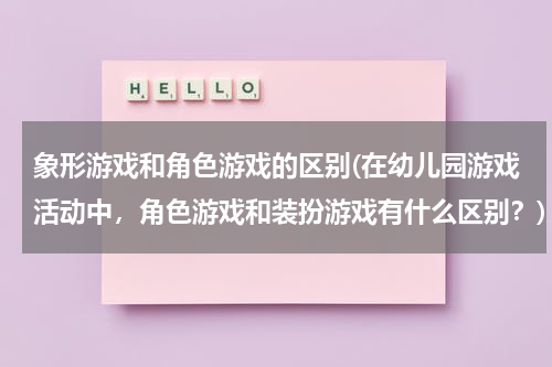 象形游戏和角色游戏的区别(在幼儿园游戏活动中,角色游戏和装扮游戏有什么区别?)
