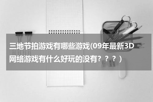三地节拍游戏有哪些游戏(09年最新3D网络游戏有什么好玩的没有???)