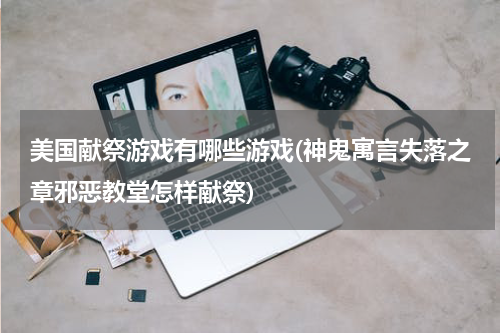 美国献祭游戏有哪些游戏(神鬼寓言失落之章邪恶教堂怎样献祭)