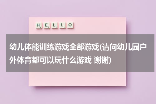 幼儿体能训练游戏全部游戏(请问幼儿园户外体育都可以玩什么游戏 谢谢)