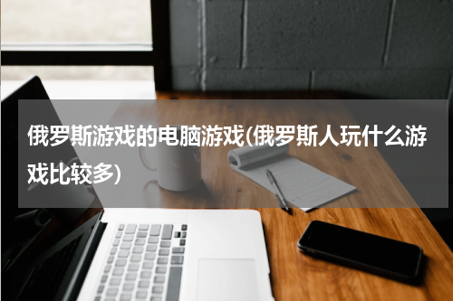 俄罗斯游戏的电脑游戏(俄罗斯人玩什么游戏比较多)