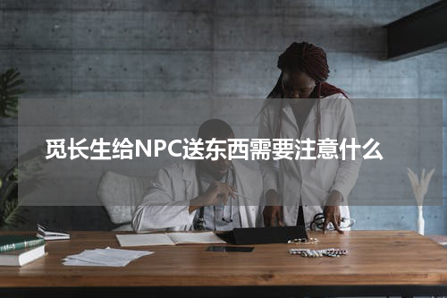 觅长生给NPC送东西需要注意什么