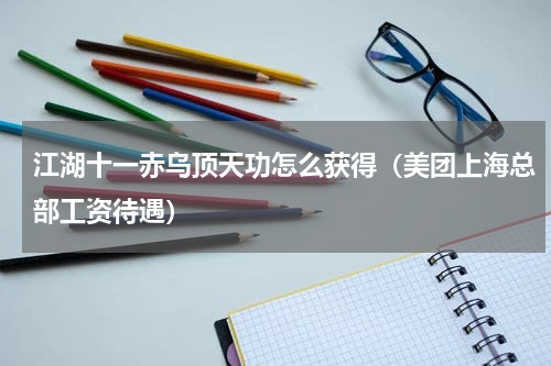 江湖十一赤乌顶天功怎么获得（美团上海总部工资待遇）