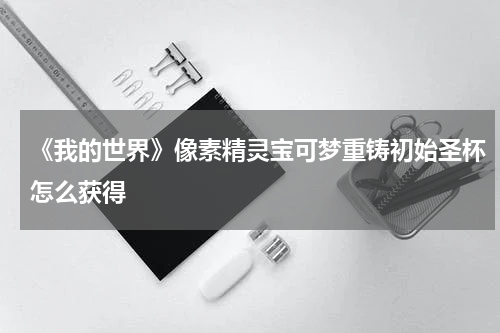 《我的世界》像素精灵宝可梦重铸初始圣杯怎么获得