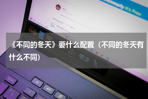 《不同的冬天》要什么配置（不同的冬天有什么不同）