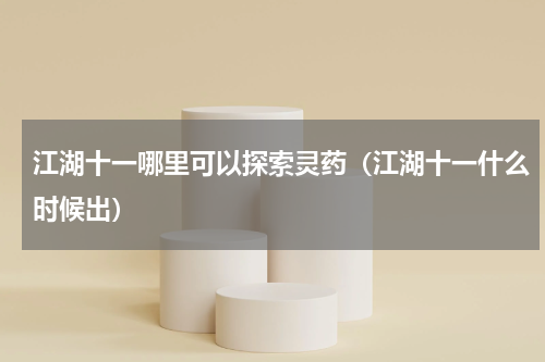 江湖十一哪里可以探索灵药(江湖十一什么时候出)