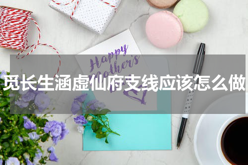 觅长生涵虚仙府支线应该怎么做