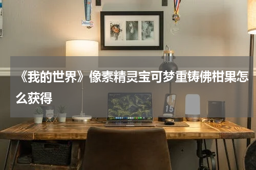 《我的世界》像素精灵宝可梦重铸佛柑果怎么获得