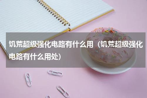 饥荒超级强化电路有什么用(饥荒超级强化电路有什么用处)