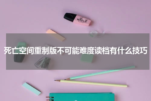 死亡空间重制版不可能难度读档有什么技巧