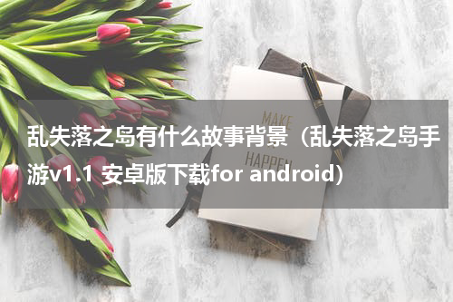 乱失落之岛有什么故事背景（乱失落之岛手游v1.1 安卓版下载for android）