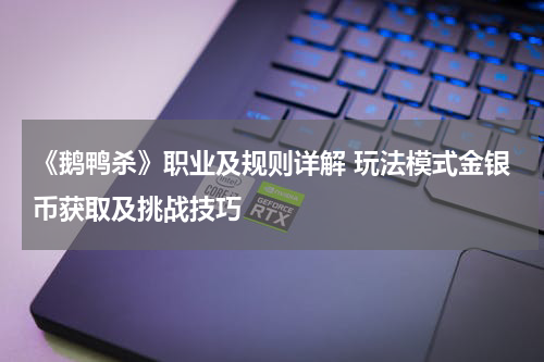 《鹅鸭杀》职业及规则详解 玩法模式金银币获取及挑战技巧