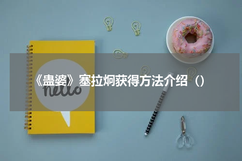 《蛊婆》塞拉炯获得方法介绍（）