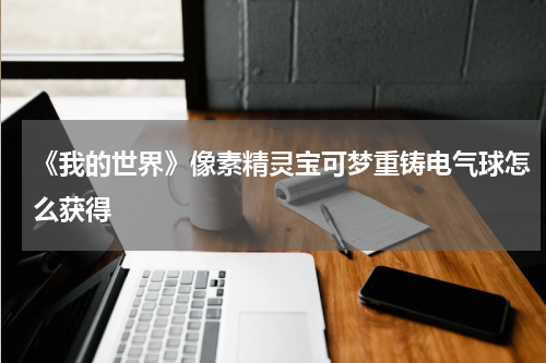 《我的世界》像素精灵宝可梦重铸电气球怎么获得