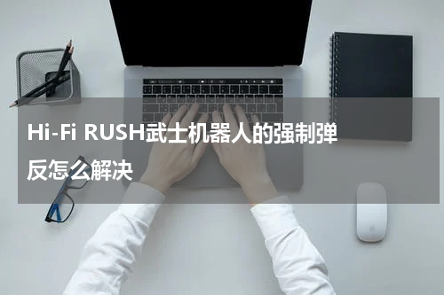 Hi-Fi RUSH武士机器人的强制弹反怎么解决