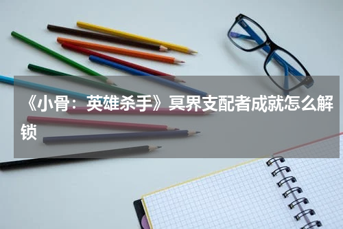 《小骨:英雄杀手》冥界支配者成就怎么解锁