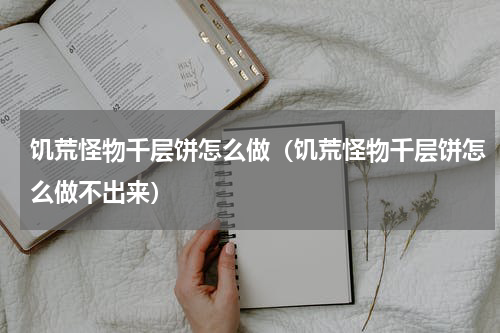 饥荒怪物千层饼怎么做(饥荒怪物千层饼怎么做不出来)