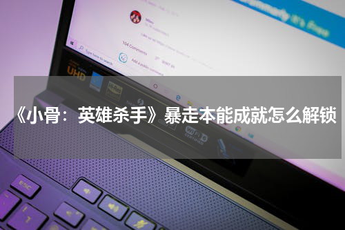 《小骨:英雄杀手》暴走本能成就怎么解锁