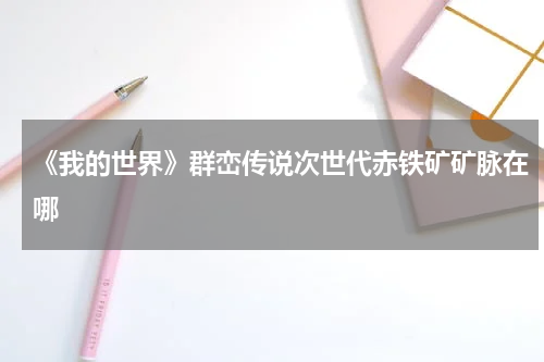 《我的世界》群峦传说次世代赤铁矿矿脉在哪