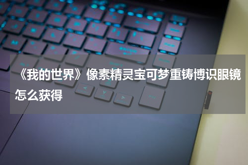 《我的世界》像素精灵宝可梦重铸博识眼镜怎么获得