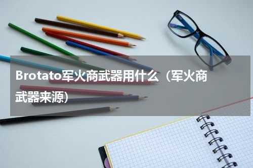 Brotato军火商武器用什么（军火商武器来源）