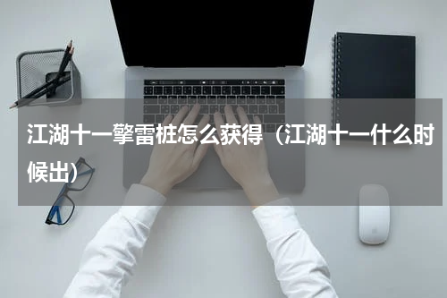 江湖十一擎雷桩怎么获得（江湖十一什么时候出）