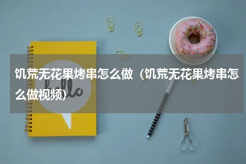 饥荒无花果烤串怎么做(饥荒无花果烤串怎么做视频)