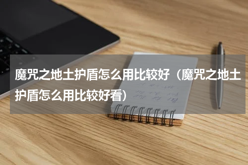 魔咒之地土护盾怎么用比较好(魔咒之地土护盾怎么用比较好看)