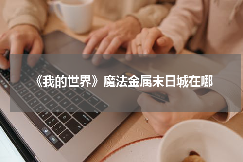 《我的世界》魔法金属末日城在哪