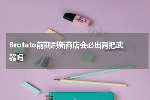 Brotato前期刷新商店会必出两把武器吗