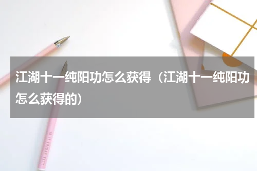 江湖十一纯阳功怎么获得（江湖十一纯阳功怎么获得的）