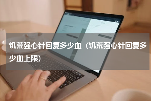 饥荒强心针回复多少血(饥荒强心针回复多少血上限)