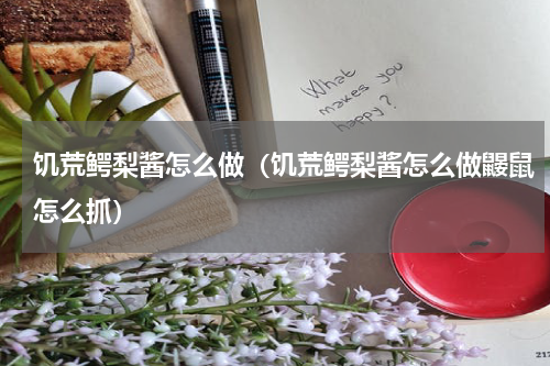 饥荒鳄梨酱怎么做(饥荒鳄梨酱怎么做鼹鼠怎么抓)