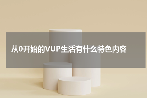 从0开始的VUP生活有什么特色内容