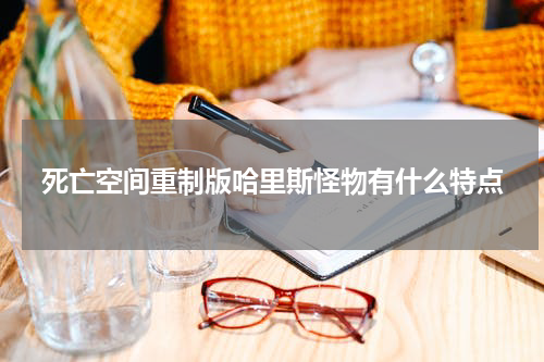 死亡空间重制版哈里斯怪物有什么特点