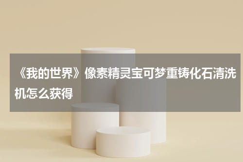 《我的世界》像素精灵宝可梦重铸化石清洗机怎么获得