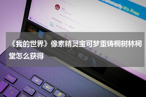 《我的世界》像素精灵宝可梦重铸桐树林祠堂怎么获得