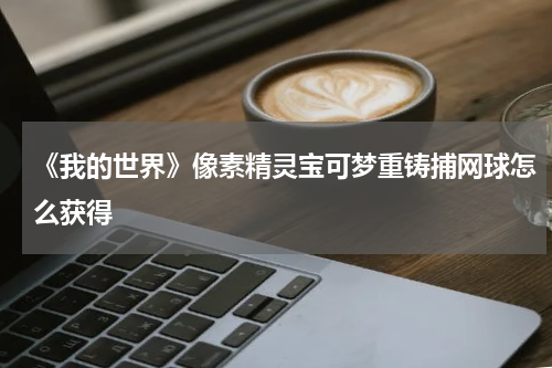 《我的世界》像素精灵宝可梦重铸捕网球怎么获得