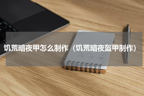 饥荒暗夜甲怎么制作(饥荒暗夜盔甲制作)