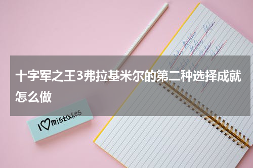 十字军之王3弗拉基米尔的第二种选择成就怎么做