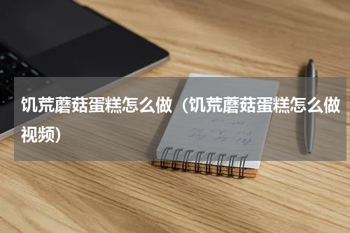 饥荒蘑菇蛋糕怎么做(饥荒蘑菇蛋糕怎么做视频)