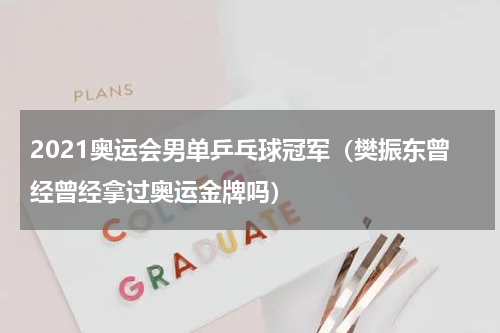 2021奥运会男单乒乓球冠军(樊振东曾经曾经拿过奥运金牌吗)