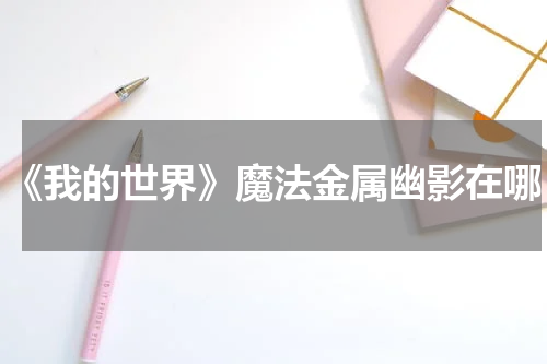 《我的世界》魔法金属幽影在哪