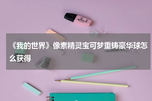 《我的世界》像素精灵宝可梦重铸豪华球怎么获得