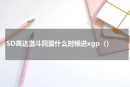 SD高达激斗同盟什么时候进xgp()