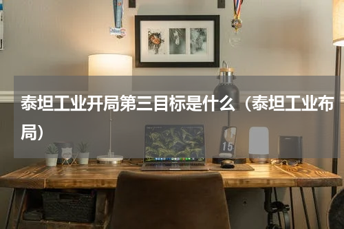 泰坦工业开局第三目标是什么(泰坦工业布局)