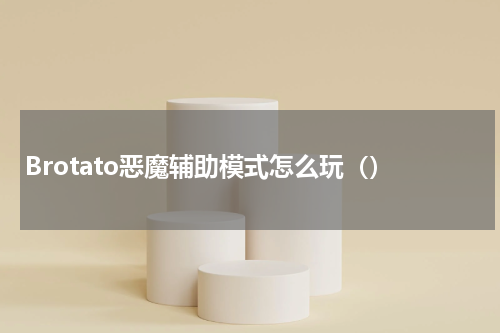 Brotato恶魔辅助模式怎么玩（）