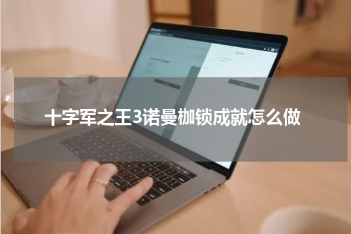 十字军之王3诺曼枷锁成就怎么做