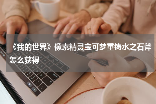 《我的世界》像素精灵宝可梦重铸水之石斧怎么获得