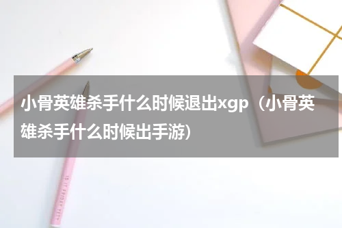 小骨英雄杀手什么时候退出xgp(小骨英雄杀手什么时候出手游)